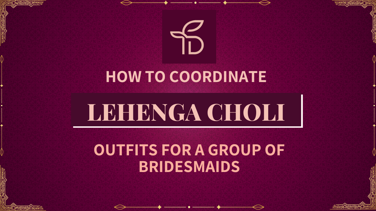 How to Coordinate Lehenga Choli Outfits for a Group of Bridesmaids